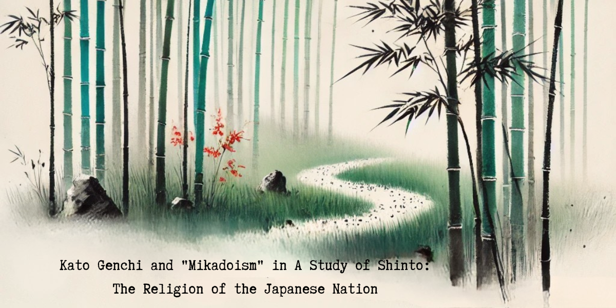 Part 15: Kato Genchi and “Mikadoism” in A Study of Shinto: The Religion of the Japanese Nation